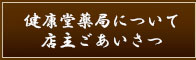 健康堂薬局について・店主ごあいさつ